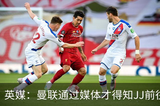 英媒：曼联通过媒体才得知JJ前往巴塞罗那，他回心转意可能性很低